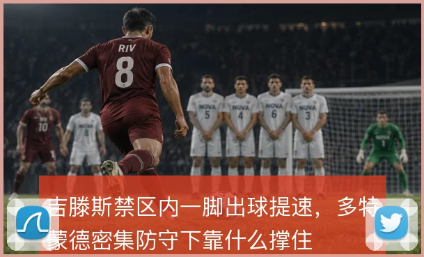 吉滕斯禁区内一脚出球提速，多特蒙德密集防守下靠什么撑住