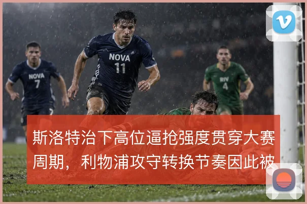 斯洛特治下高位逼抢强度贯穿大赛周期，利物浦攻守转换节奏因此被重新定义