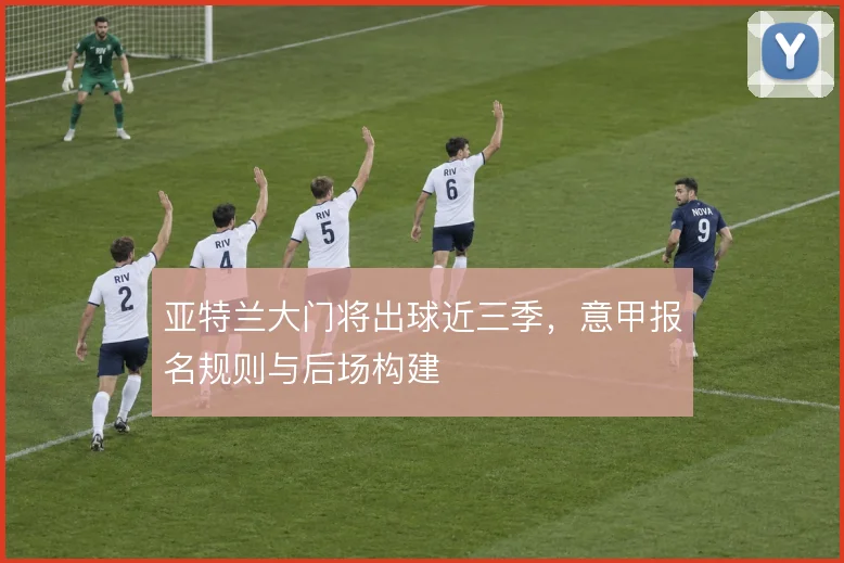 亚特兰大门将出球近三季，意甲报名规则与后场构建