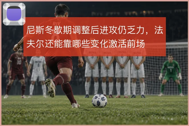 尼斯冬歇期调整后进攻仍乏力，法夫尔还能靠哪些变化激活前场