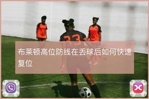布莱顿高位防线在丢球后如何快速复位