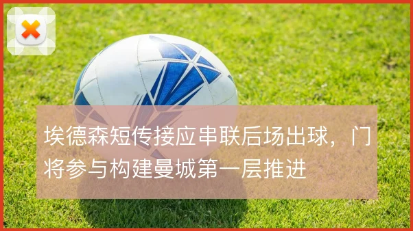 埃德森短传接应串联后场出球,门将参与构建曼城第一层推进