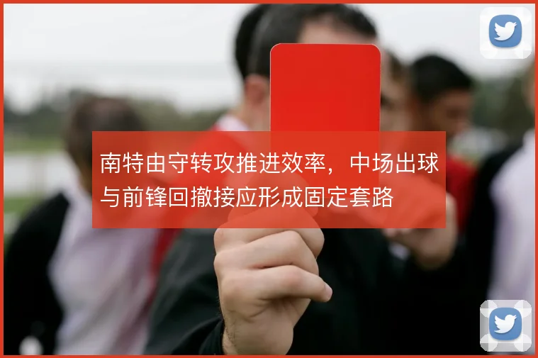 南特由守转攻推进效率，中场出球与前锋回撤接应形成固定套路