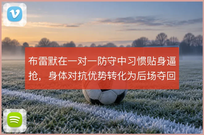 布雷默在一对一防守中习惯贴身逼抢，身体对抗优势转化为后场夺回球权