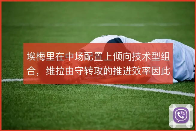 埃梅里在中场配置上倾向技术型组合,维拉由守转攻的推进效率因此提升