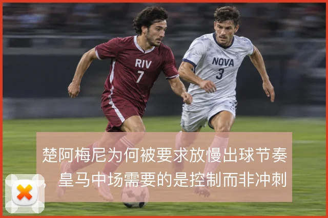 楚阿梅尼为何被要求放慢出球节奏，皇马中场需要的是控制而非冲刺