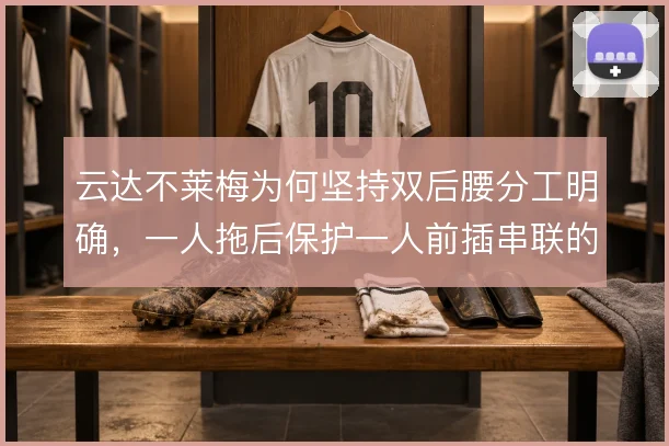 云达不莱梅为何坚持双后腰分工明确,一人拖后保护一人前插串联的战术逻辑