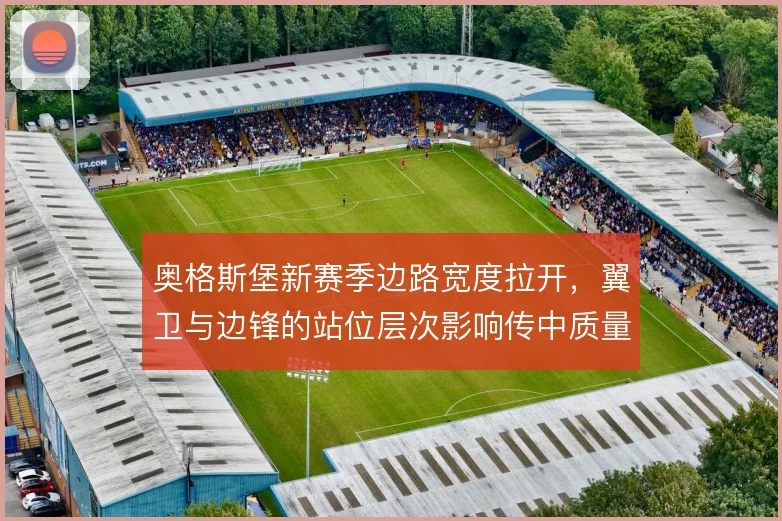 奥格斯堡新赛季边路宽度拉开，翼卫与边锋的站位层次影响传中质量