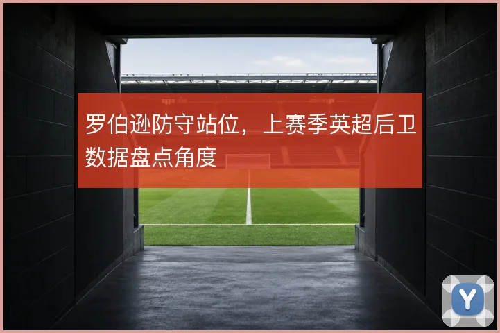罗伯逊防守站位,上赛季英超后卫数据盘点角度