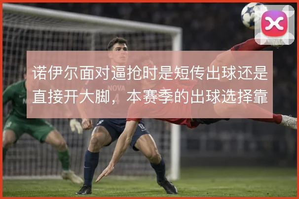 诺伊尔面对逼抢时是短传出球还是直接开大脚，本赛季的出球选择靠什么撑住
