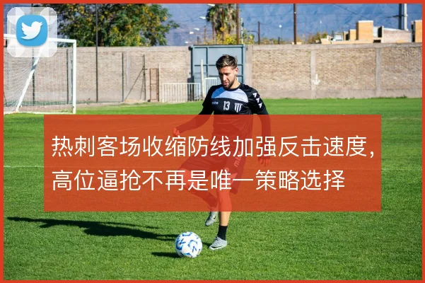 热刺客场收缩防线加强反击速度，高位逼抢不再是唯一策略选择