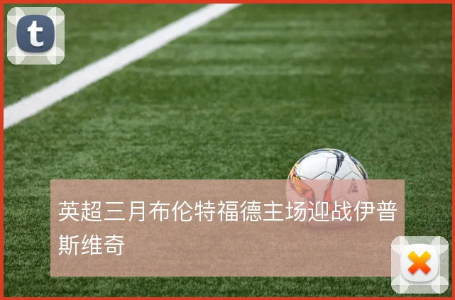 英超三月布伦特福德主场迎战伊普斯维奇