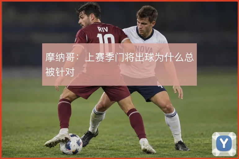 摩纳哥：上赛季门将出球为什么总被针对