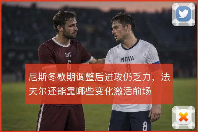 尼斯冬歇期调整后进攻仍乏力，法夫尔还能靠哪些变化激活前场
