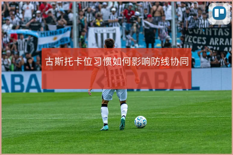 古斯托卡位习惯如何影响防线协同