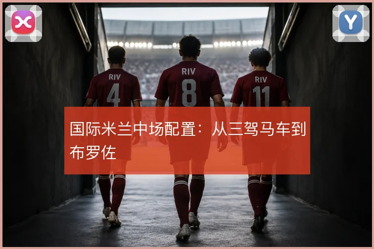 国际米兰中场配置：从三驾马车到布罗佐