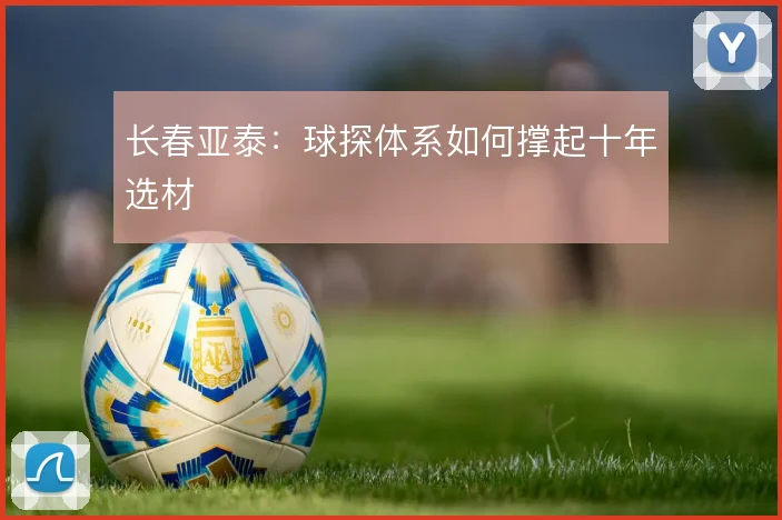 长春亚泰：球探体系如何撑起十年选材