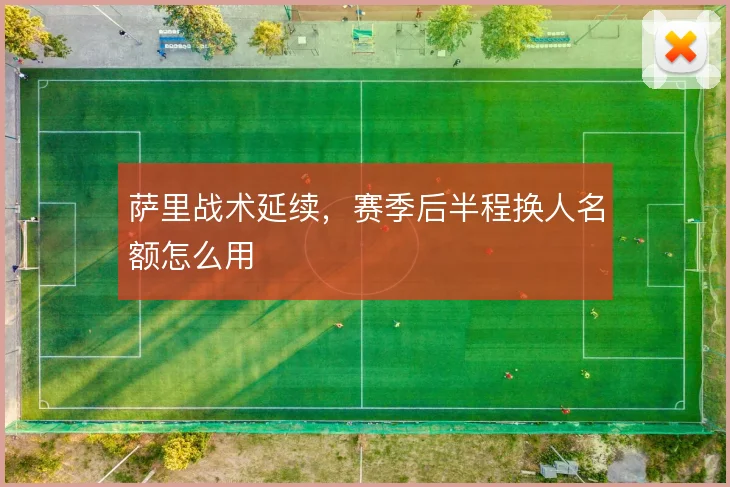萨里战术延续，赛季后半程换人名额怎么用