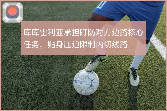 库库雷利亚承担盯防对方边路核心任务，贴身压迫限制内切线路
