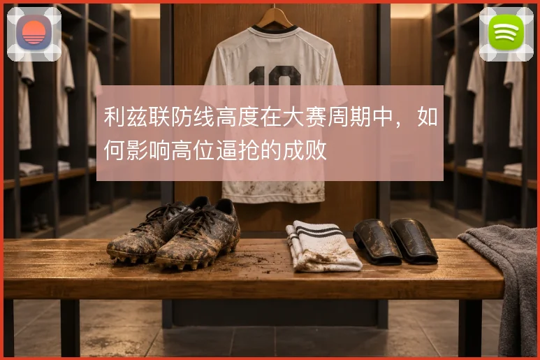 利兹联防线高度在大赛周期中,如何影响高位逼抢的成败