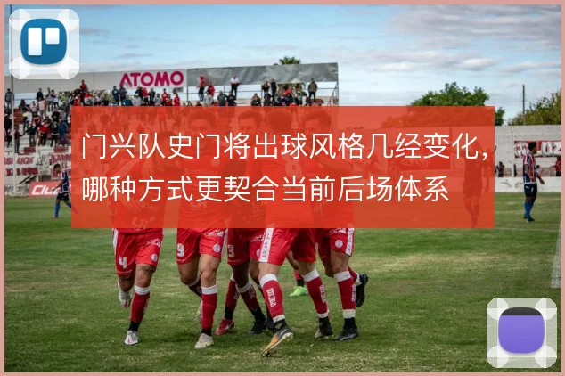 门兴队史门将出球风格几经变化，哪种方式更契合当前后场体系