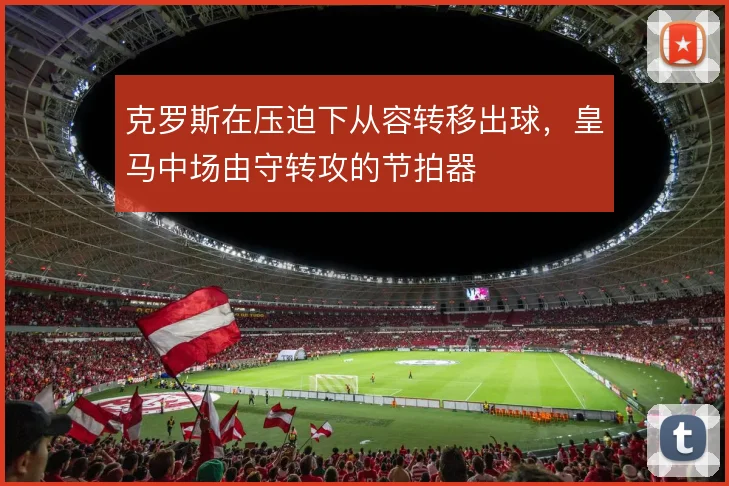 克罗斯在压迫下从容转移出球，皇马中场由守转攻的节拍器