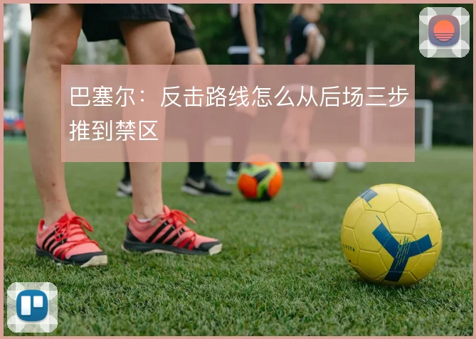 巴塞尔：反击路线怎么从后场三步推到禁区