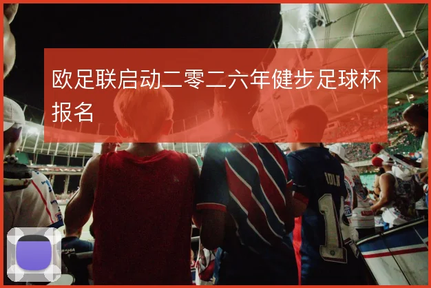 欧足联启动二零二六年健步足球杯报名