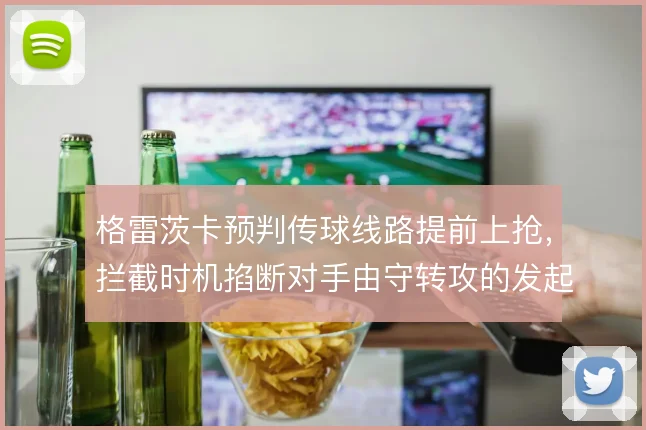 格雷茨卡预判传球线路提前上抢，拦截时机掐断对手由守转攻的发起环节