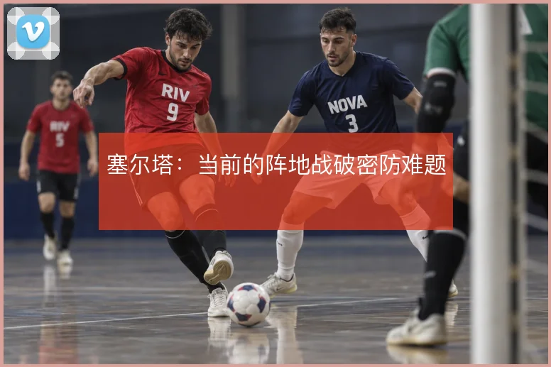 塞尔塔：当前的阵地战破密防难题