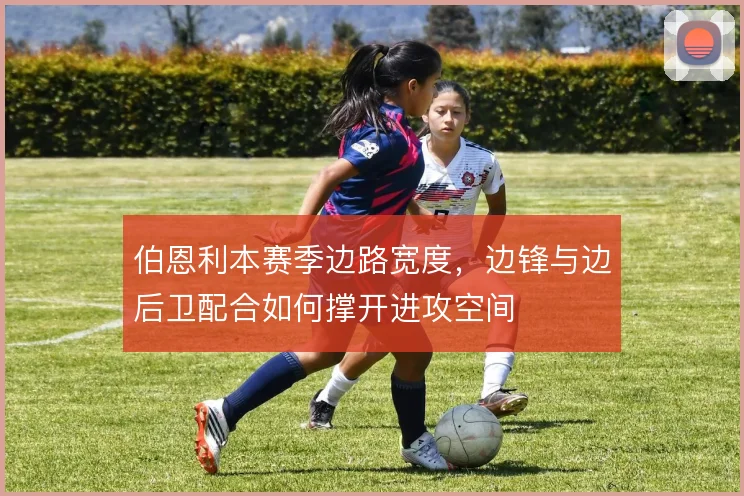 伯恩利本赛季边路宽度，边锋与边后卫配合如何撑开进攻空间