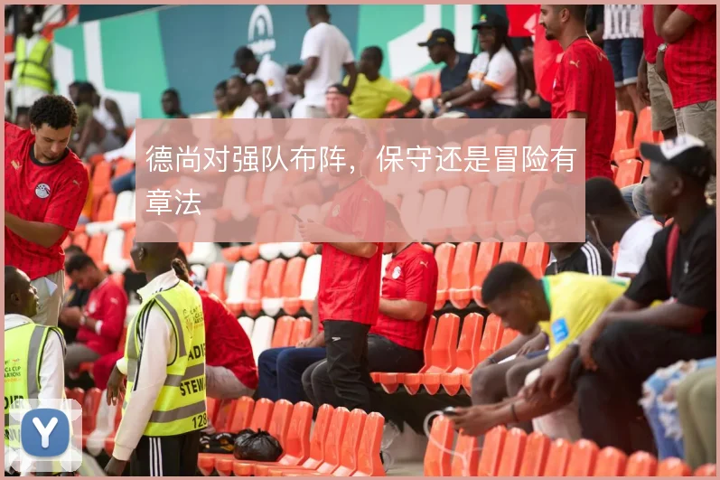德尚对强队布阵，保守还是冒险有章法