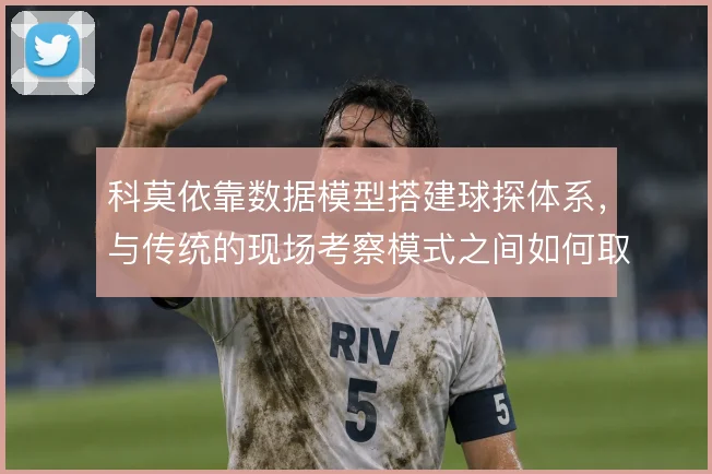 科莫依靠数据模型搭建球探体系,与传统的现场考察模式之间如何取舍