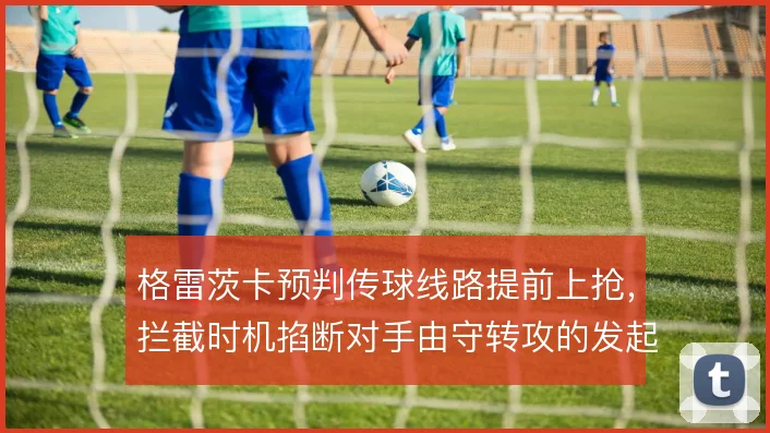 格雷茨卡预判传球线路提前上抢,拦截时机掐断对手由守转攻的发起环节