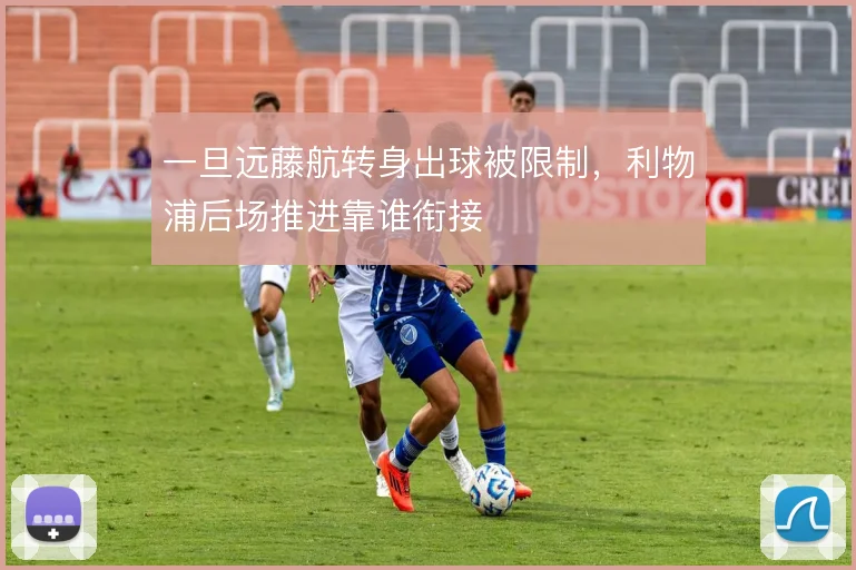 一旦远藤航转身出球被限制,利物浦后场推进靠谁衔接