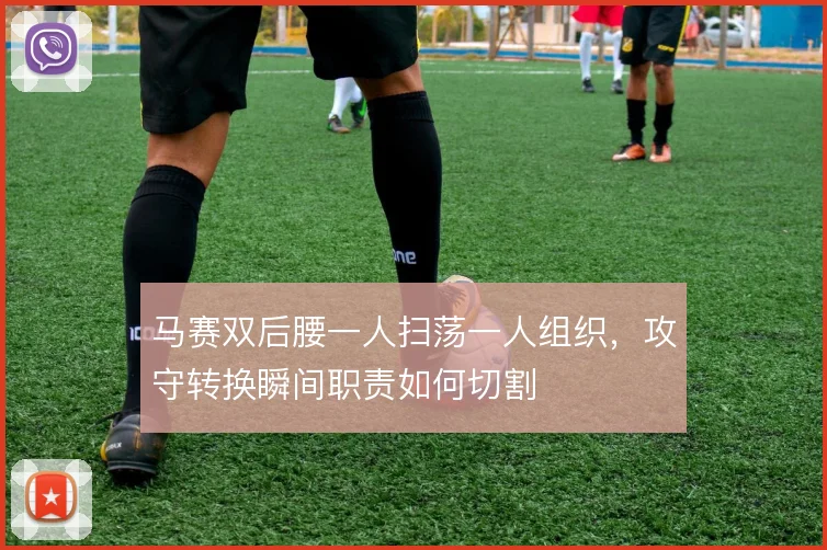 马赛双后腰一人扫荡一人组织,攻守转换瞬间职责如何切割