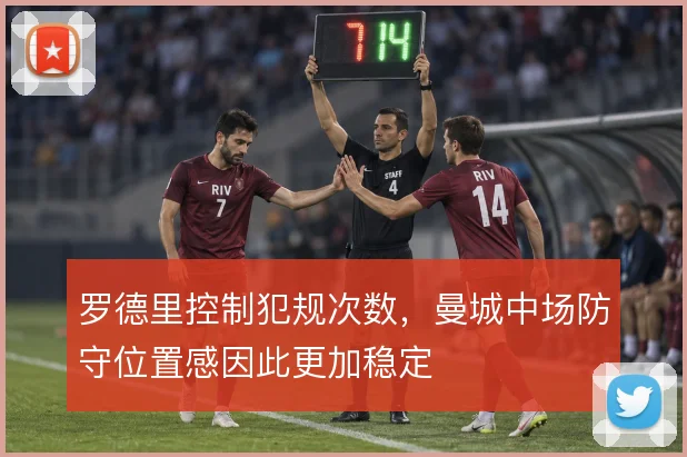 罗德里控制犯规次数,曼城中场防守位置感因此更加稳定