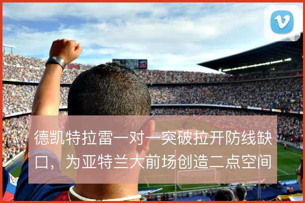 德凯特拉雷一对一突破拉开防线缺口,为亚特兰大前场创造二点空间