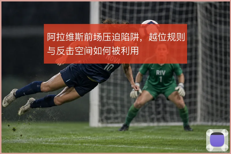阿拉维斯前场压迫陷阱,越位规则与反击空间如何被利用