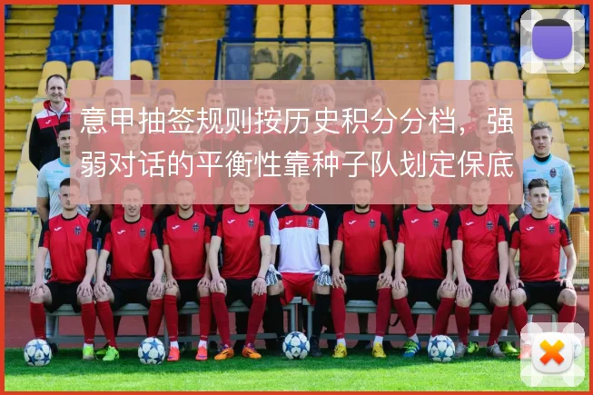 意甲抽签规则按历史积分分档，强弱对话的平衡性靠种子队划定保底