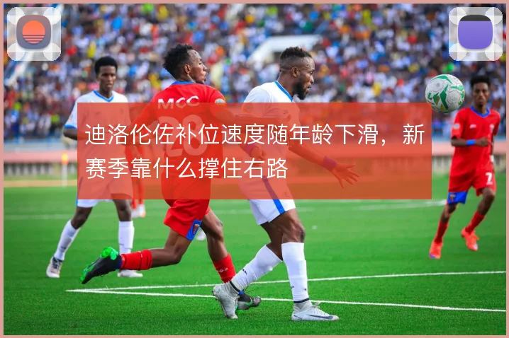 迪洛伦佐补位速度随年龄下滑,新赛季靠什么撑住右路