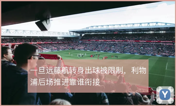 一旦远藤航转身出球被限制,利物浦后场推进靠谁衔接
