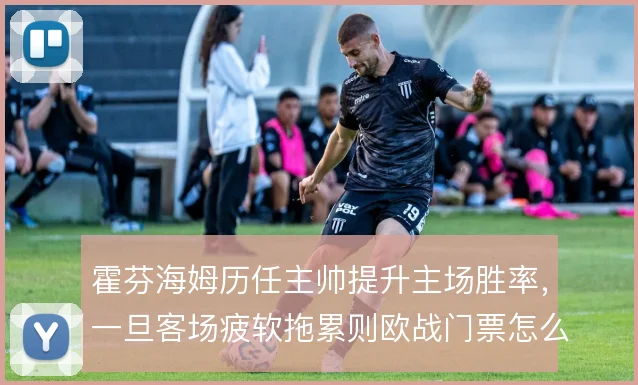 霍芬海姆历任主帅提升主场胜率，一旦客场疲软拖累则欧战门票怎么解